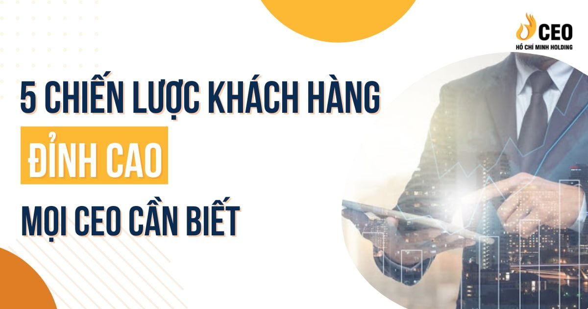 5 chiến lược khách hàng đỉnh cao mà mọi CEO cần biết - CEO Hồ Chí Minh Holding 1 5 chiến lược khách hàng mà mọi CEO cần biết