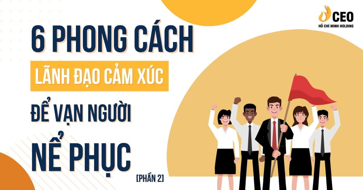 6 phong cách lãnh đạo cảm xúc để vạn người nể phục (Phần 2) - CEO Hồ Chí Minh Holding 1 6 phong cách lãnh đạo cảm xúc để vạn người nể phục (Phần 2)
