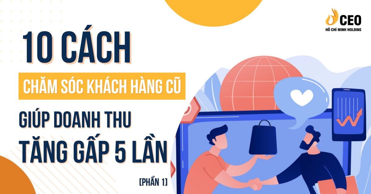 Tăng doanh thu gấp 5 lần khi biết 10 cách chăm sóc khách hàng cũ này (Phần 1)