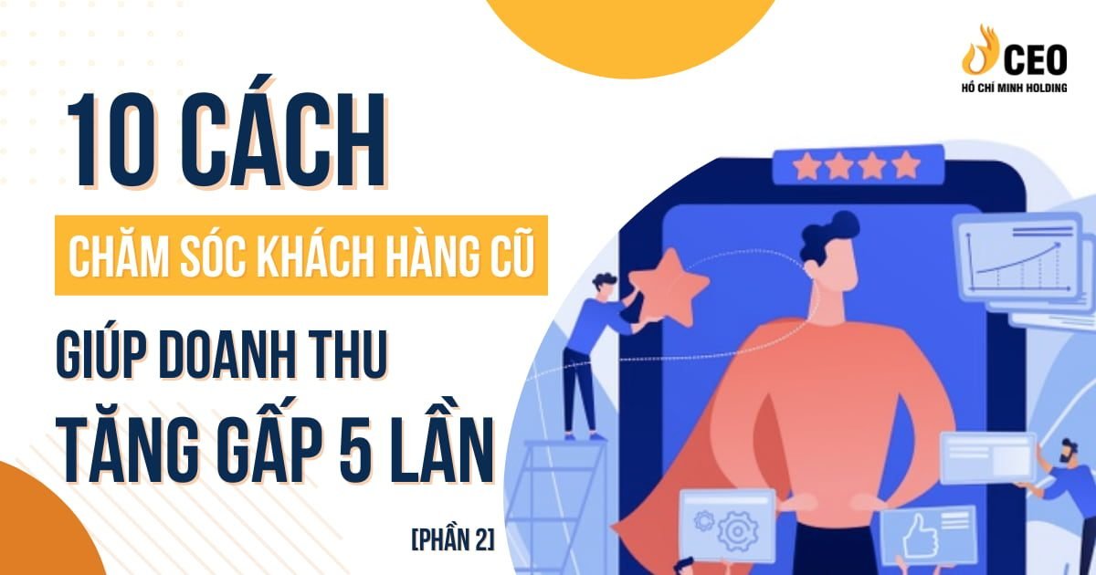 Tăng doanh thu gấp 5 lần khi biết 10 cách chăm sóc khách hàng cũ này (Phần 2) – CEO Hồ Chí Minh Holding 1 Tăng doanh thu gấp 5 lần khi biết 10 cách chăm sóc khách hàng cũ này (Phần 2)