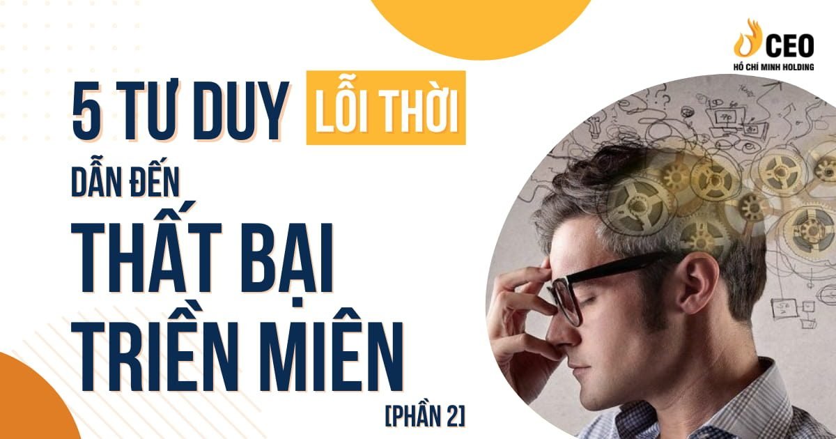 5 tư duy lỗi thời dẫn đến thất bại triền miên (Phần 2) - CEO Hồ Chí Minh Holding 1 5 tư duy lỗi thời dẫn đến thất bại triền miên (Phần 2)