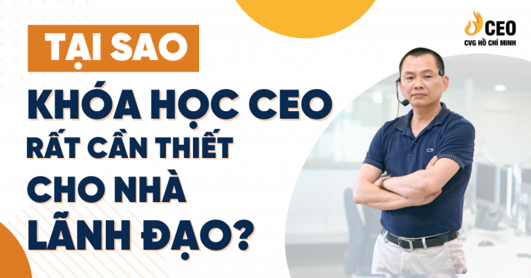 TẠI SAO KHÓA HỌC CEO RẤT CẦN THIẾT CHO NHÀ LÃNH ĐẠO?