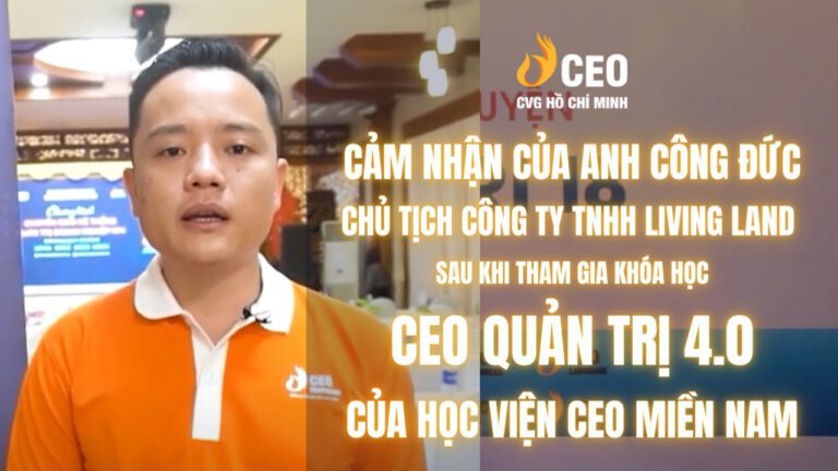 Cảm nhận của Anh Ngô Phan Công Đức sau khi Tham gia Chương trình CEO Quản trị 4.0 của Học viện CEO Miền Nam