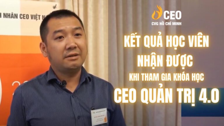 Cảm nhận của Học viên sau khi Tham gia Chương trình CEO Quản trị 4.0 của Học viện CEO Miền Nam