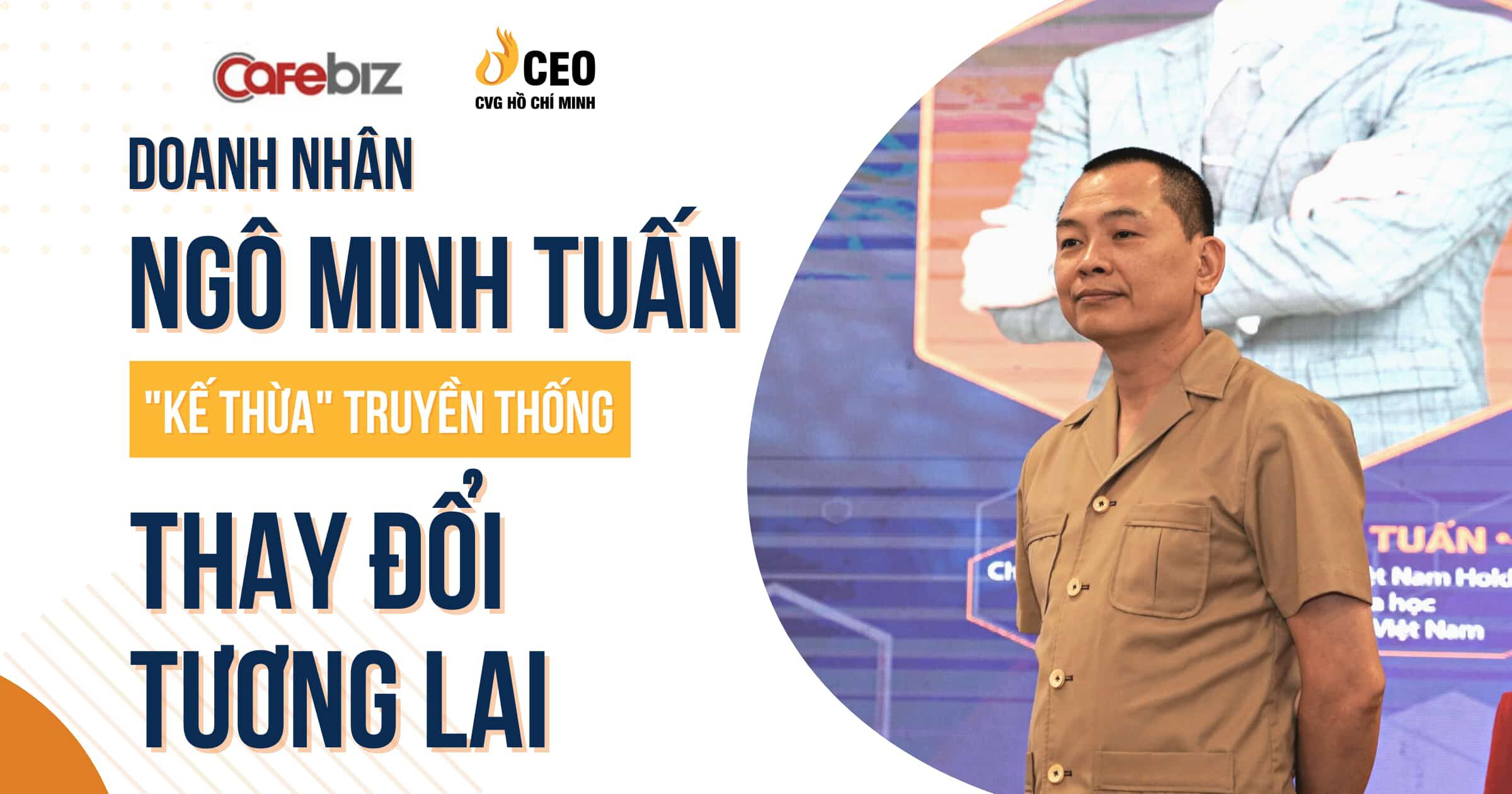 Báo Cafebiz: Doanh nhân Ngô Minh Tuấn - "Kế thừa" truyền thống để thay đổi tương lai - Học viện CEO Miền Nam 1 Doanh nhân Ngô Minh Tuấn - "Kế thừa" truyền thống để thay đổi tương lai