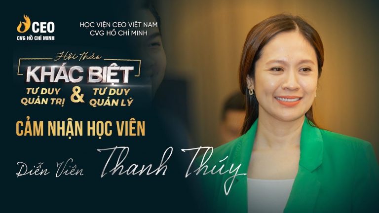 Cảm nhận Diễn viên Thanh Thúy về Hội thảo Khác biệt Tư duy Quản trị và Tư duy Quản lý