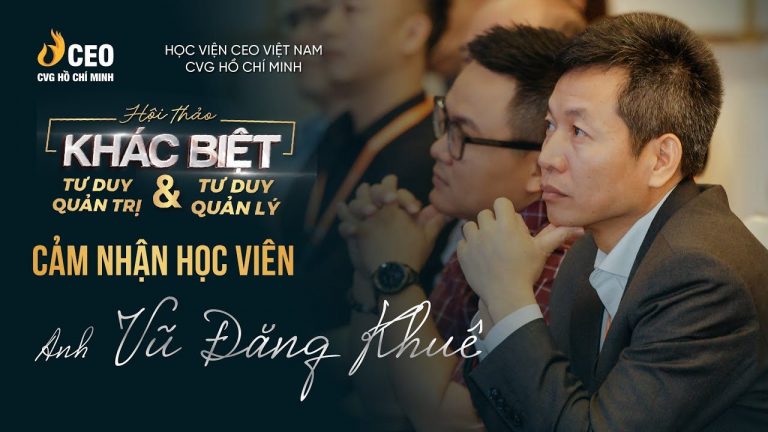  Cảm nhận của Ông Vũ Đăng Khuê sau khi tham gia Chương trình Hội thảo Khác biệt Tư duy Quản trị và Tư duy Quản lý
