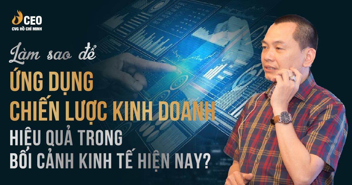 Làm thế nào để ứng dụng Chiến lược Kinh doanh hiệu quả trong bối cảnh kinh tế hiện nay?