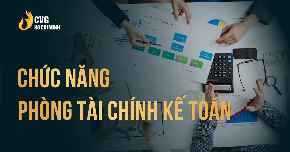 Nắm vững chức năng công việc phòng Tài chính Kế toán để quản trị hiệu quả