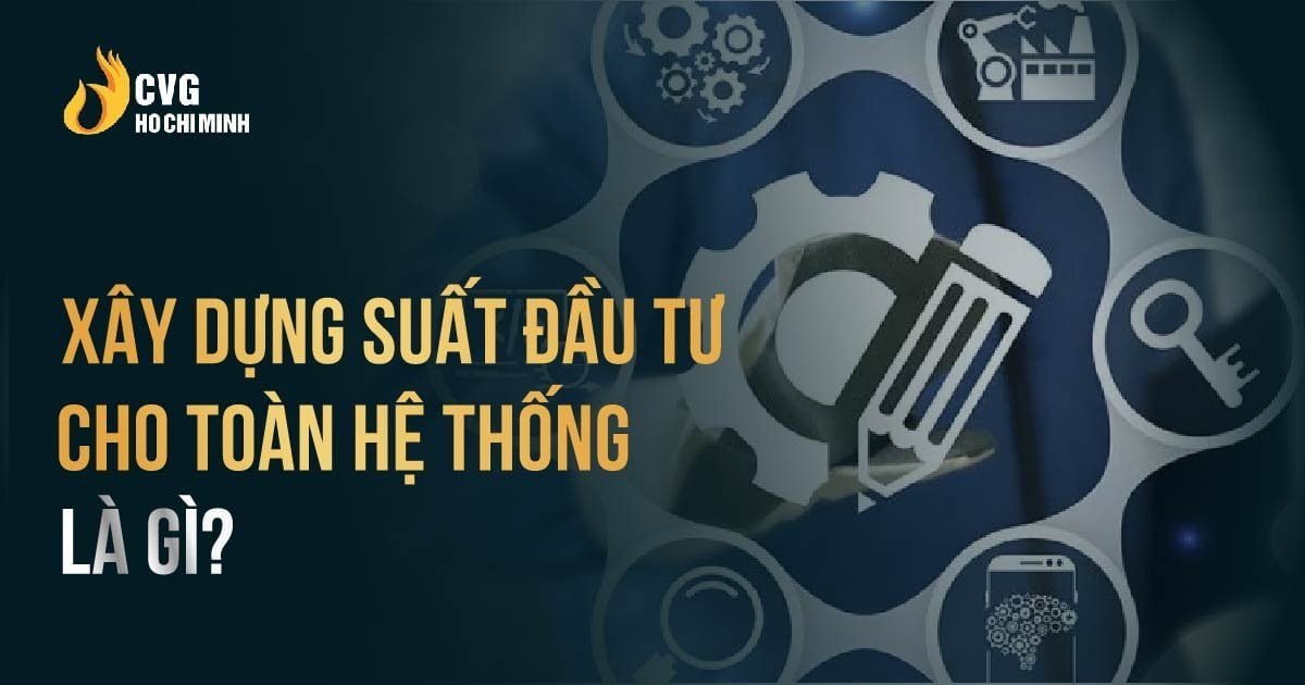 5 bước xây dựng suất đầu tư cho toàn hệ thống toàn diện nhất
