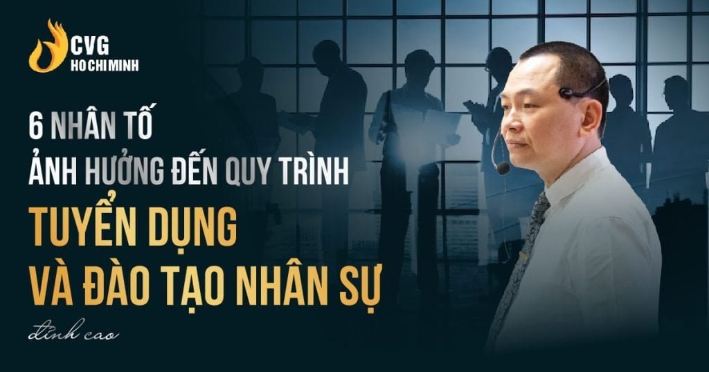 6 nhân tố ảnh hưởng đến quy trình tuyển dụng và đào tạo nhân sự đỉnh cao