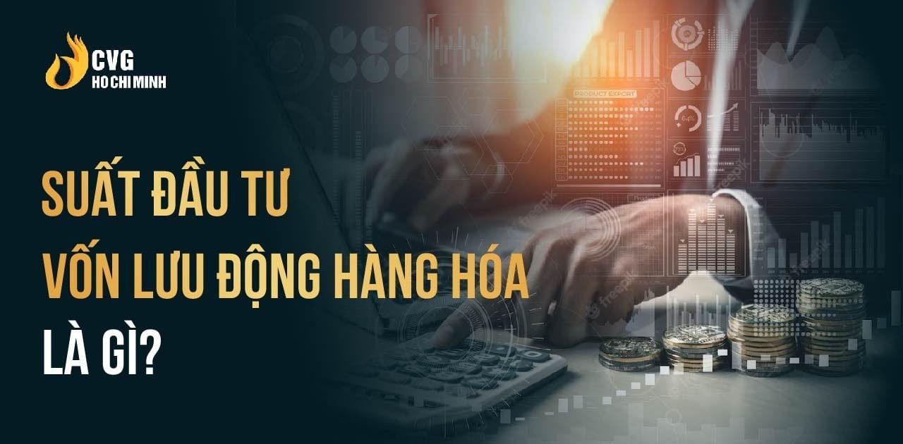 Bí quyết xây dựng suất đầu tư vốn lưu động hàng hóa cho doanh nghiệp của bạn
